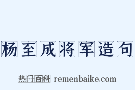 杨至成将军造句是什么意思的图片